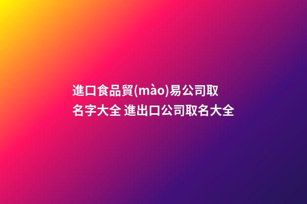 進口食品貿(mào)易公司取名字大全 進出口公司取名大全-第1張-公司起名-玄機派
